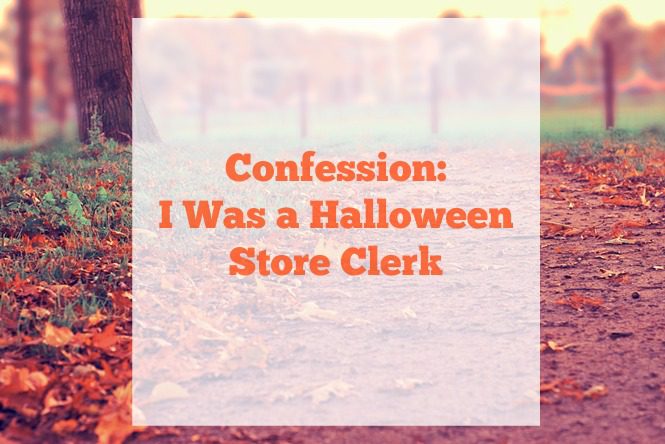 Confession: I was a halloween store clerk